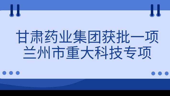 甘肅藥業(yè)集團獲批一項蘭州市重大科技專項